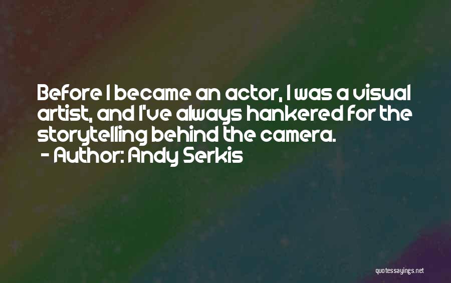 Andy Serkis Quotes: Before I Became An Actor, I Was A Visual Artist, And I've Always Hankered For The Storytelling Behind The Camera.