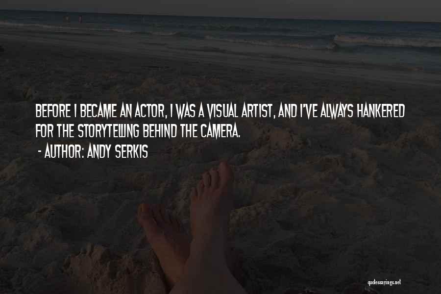 Andy Serkis Quotes: Before I Became An Actor, I Was A Visual Artist, And I've Always Hankered For The Storytelling Behind The Camera.