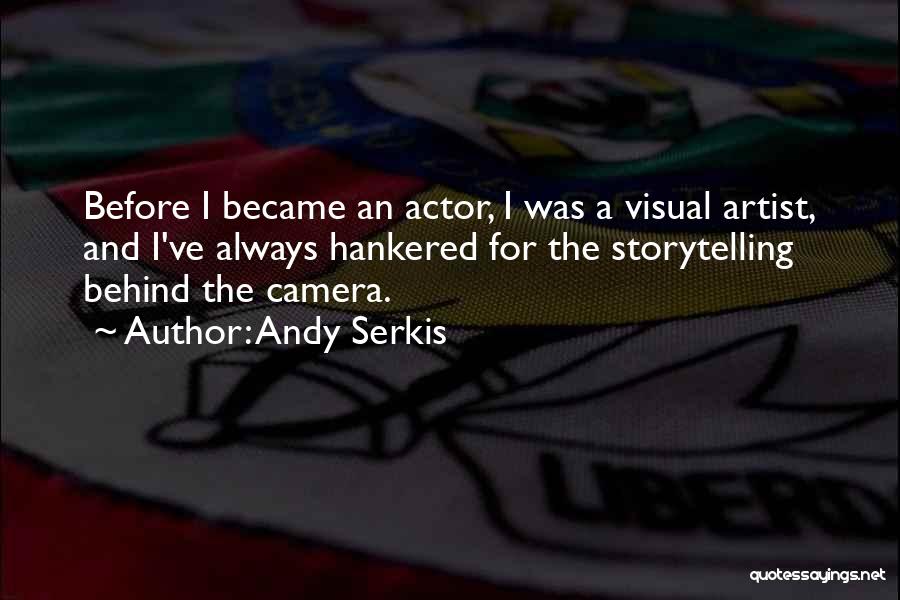 Andy Serkis Quotes: Before I Became An Actor, I Was A Visual Artist, And I've Always Hankered For The Storytelling Behind The Camera.