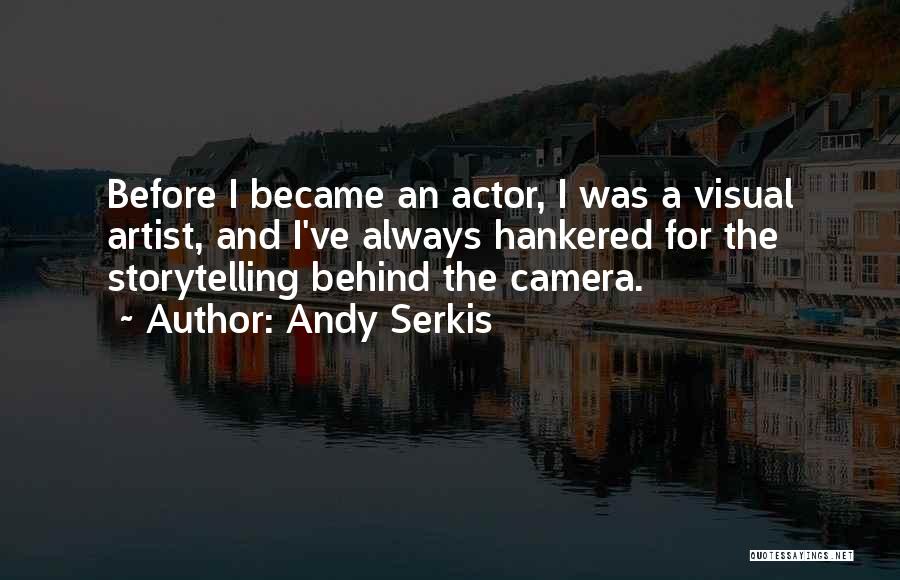 Andy Serkis Quotes: Before I Became An Actor, I Was A Visual Artist, And I've Always Hankered For The Storytelling Behind The Camera.