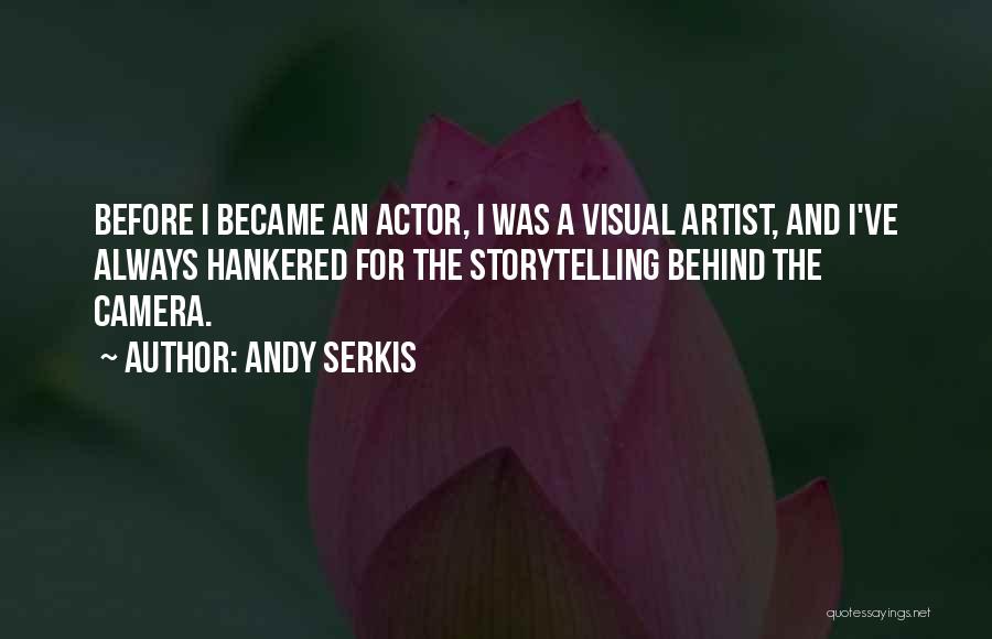 Andy Serkis Quotes: Before I Became An Actor, I Was A Visual Artist, And I've Always Hankered For The Storytelling Behind The Camera.