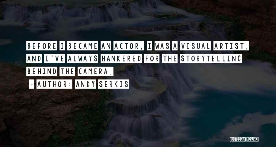 Andy Serkis Quotes: Before I Became An Actor, I Was A Visual Artist, And I've Always Hankered For The Storytelling Behind The Camera.