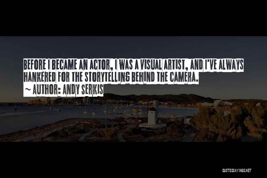 Andy Serkis Quotes: Before I Became An Actor, I Was A Visual Artist, And I've Always Hankered For The Storytelling Behind The Camera.