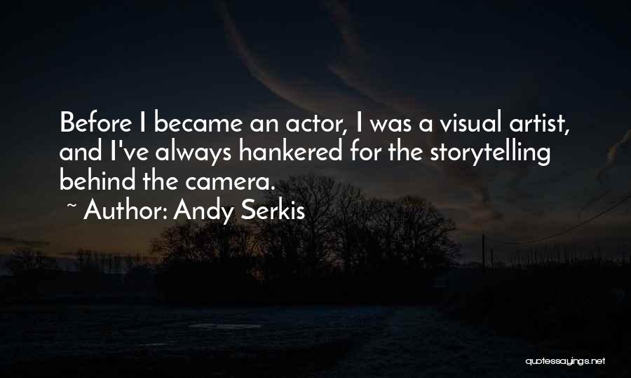 Andy Serkis Quotes: Before I Became An Actor, I Was A Visual Artist, And I've Always Hankered For The Storytelling Behind The Camera.