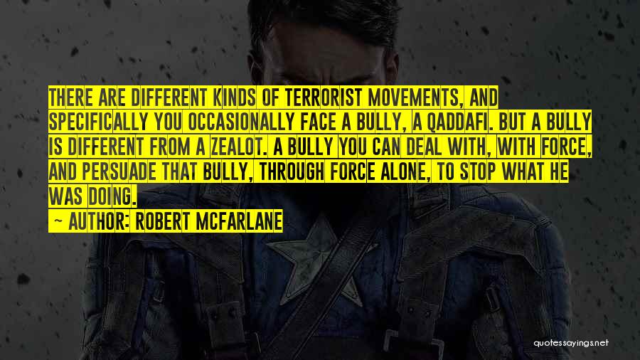 Robert McFarlane Quotes: There Are Different Kinds Of Terrorist Movements, And Specifically You Occasionally Face A Bully, A Qaddafi. But A Bully Is