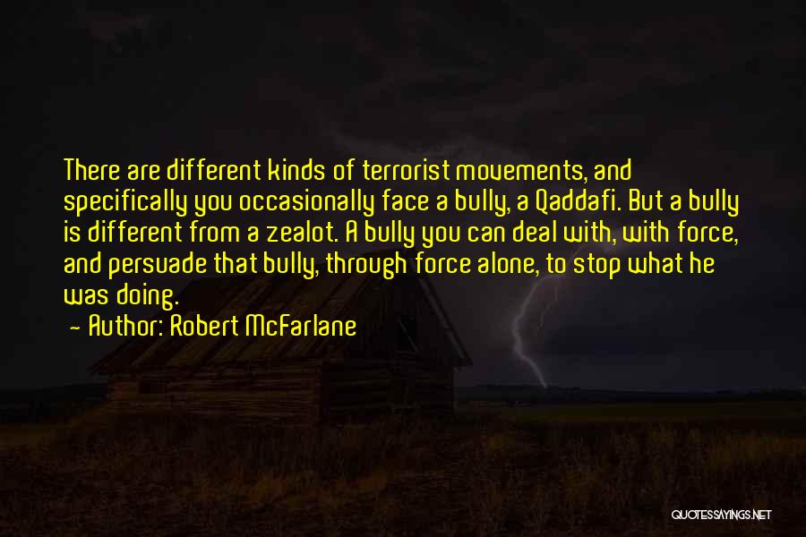 Robert McFarlane Quotes: There Are Different Kinds Of Terrorist Movements, And Specifically You Occasionally Face A Bully, A Qaddafi. But A Bully Is