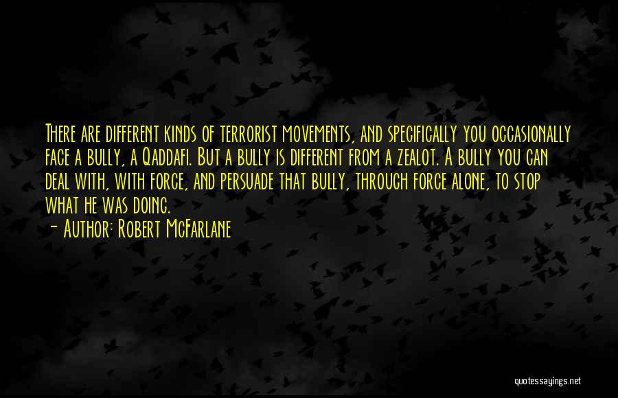 Robert McFarlane Quotes: There Are Different Kinds Of Terrorist Movements, And Specifically You Occasionally Face A Bully, A Qaddafi. But A Bully Is