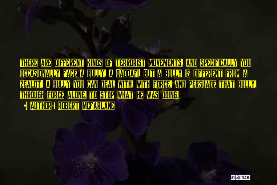 Robert McFarlane Quotes: There Are Different Kinds Of Terrorist Movements, And Specifically You Occasionally Face A Bully, A Qaddafi. But A Bully Is