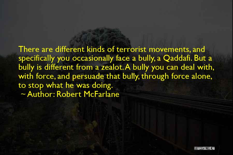 Robert McFarlane Quotes: There Are Different Kinds Of Terrorist Movements, And Specifically You Occasionally Face A Bully, A Qaddafi. But A Bully Is