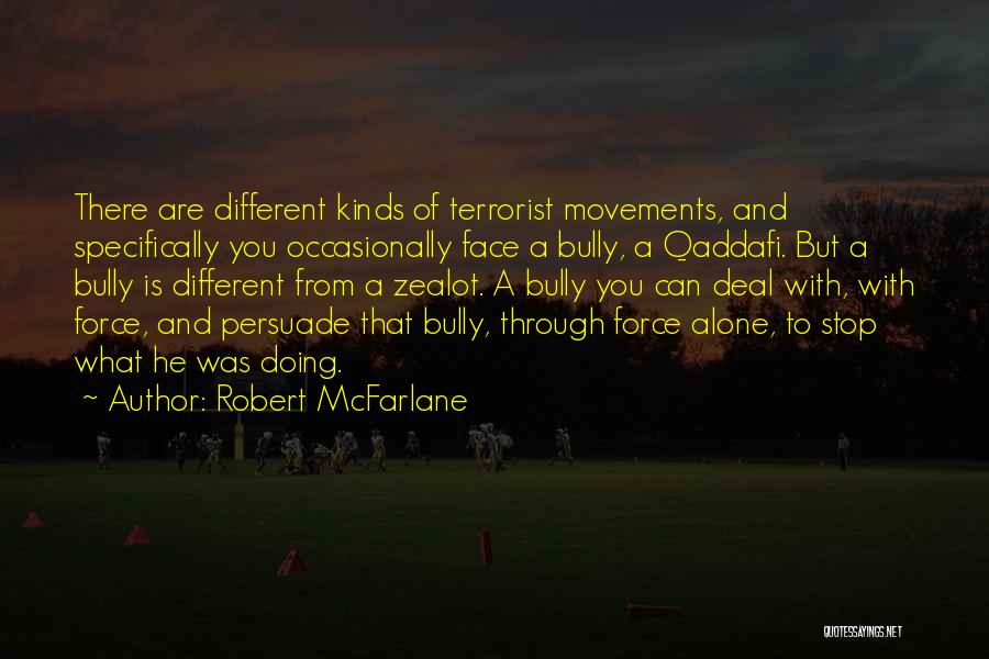 Robert McFarlane Quotes: There Are Different Kinds Of Terrorist Movements, And Specifically You Occasionally Face A Bully, A Qaddafi. But A Bully Is