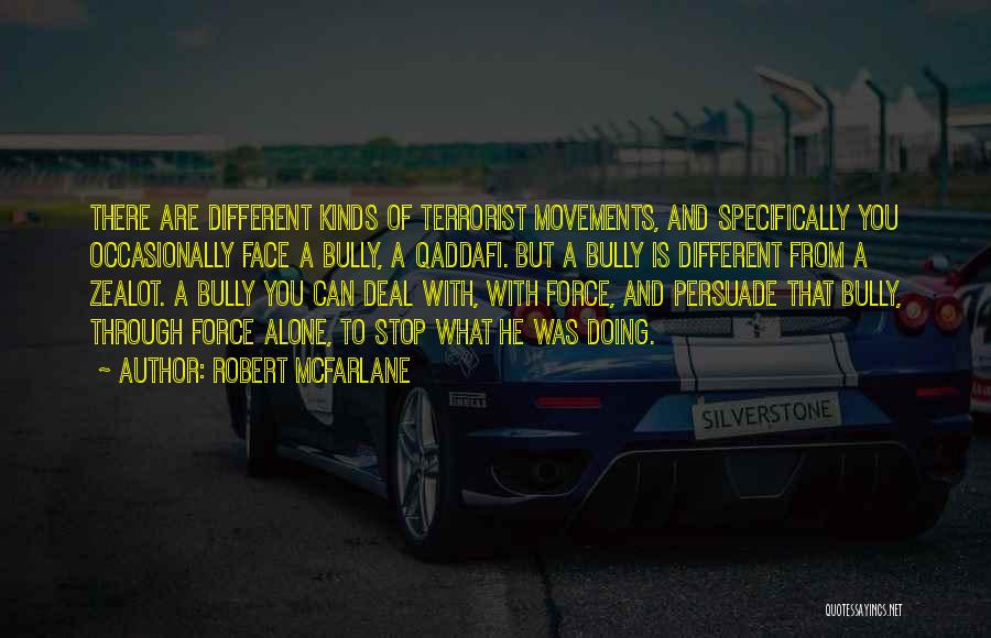 Robert McFarlane Quotes: There Are Different Kinds Of Terrorist Movements, And Specifically You Occasionally Face A Bully, A Qaddafi. But A Bully Is