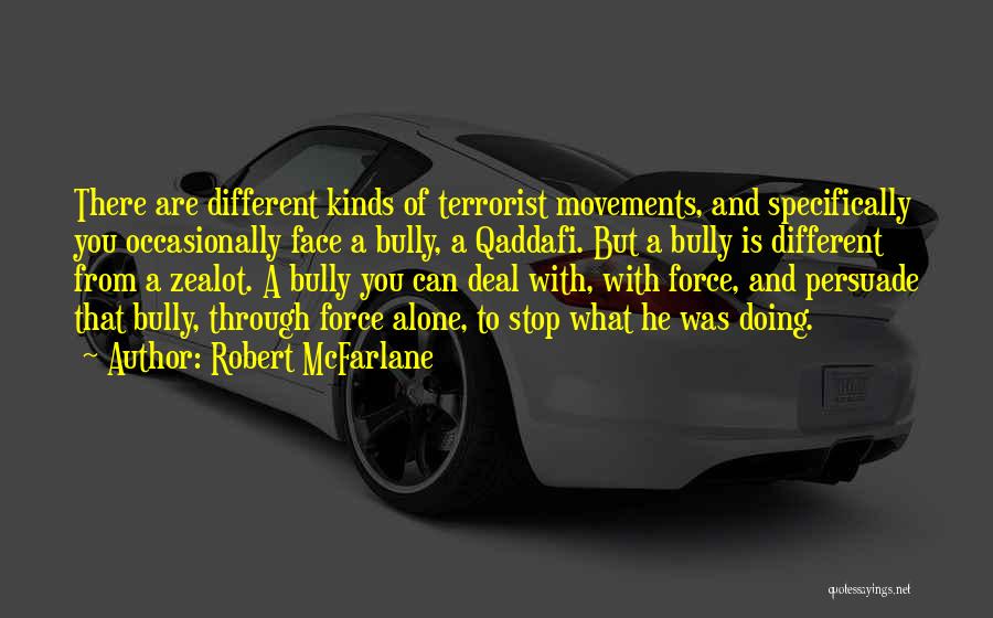 Robert McFarlane Quotes: There Are Different Kinds Of Terrorist Movements, And Specifically You Occasionally Face A Bully, A Qaddafi. But A Bully Is