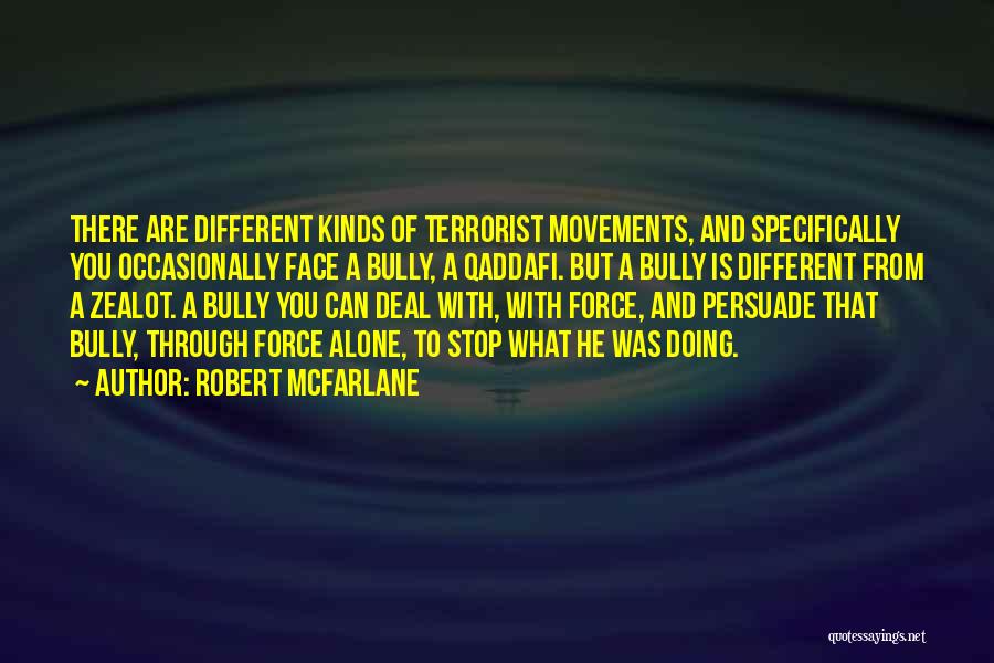 Robert McFarlane Quotes: There Are Different Kinds Of Terrorist Movements, And Specifically You Occasionally Face A Bully, A Qaddafi. But A Bully Is