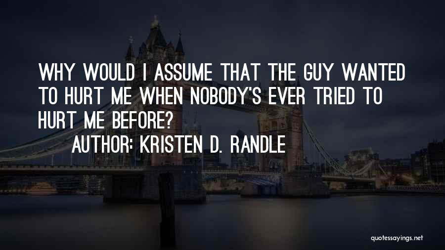 Kristen D. Randle Quotes: Why Would I Assume That The Guy Wanted To Hurt Me When Nobody's Ever Tried To Hurt Me Before?