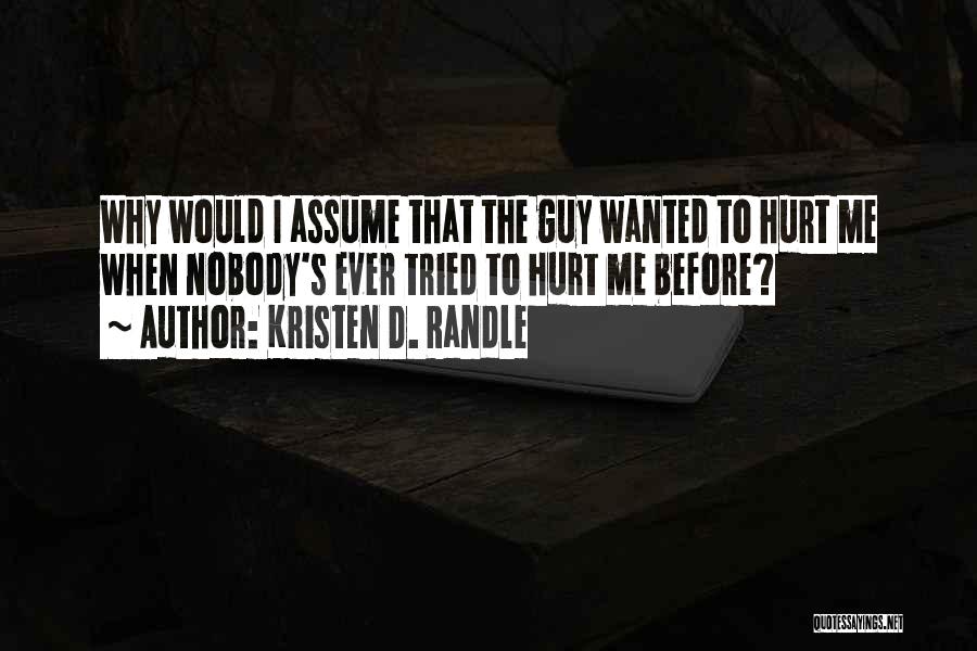 Kristen D. Randle Quotes: Why Would I Assume That The Guy Wanted To Hurt Me When Nobody's Ever Tried To Hurt Me Before?