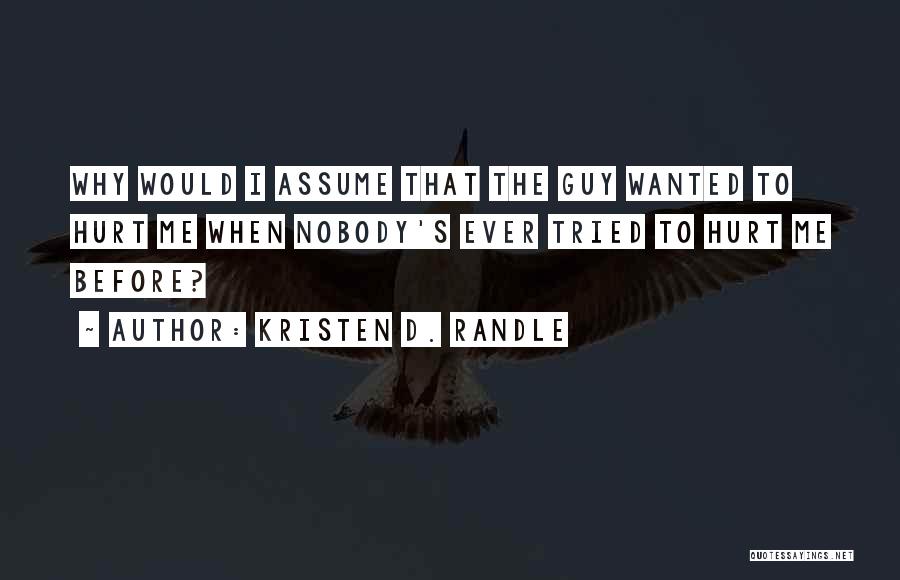 Kristen D. Randle Quotes: Why Would I Assume That The Guy Wanted To Hurt Me When Nobody's Ever Tried To Hurt Me Before?