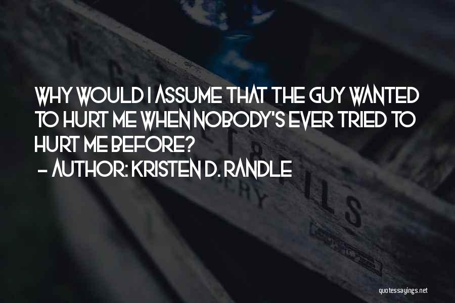 Kristen D. Randle Quotes: Why Would I Assume That The Guy Wanted To Hurt Me When Nobody's Ever Tried To Hurt Me Before?