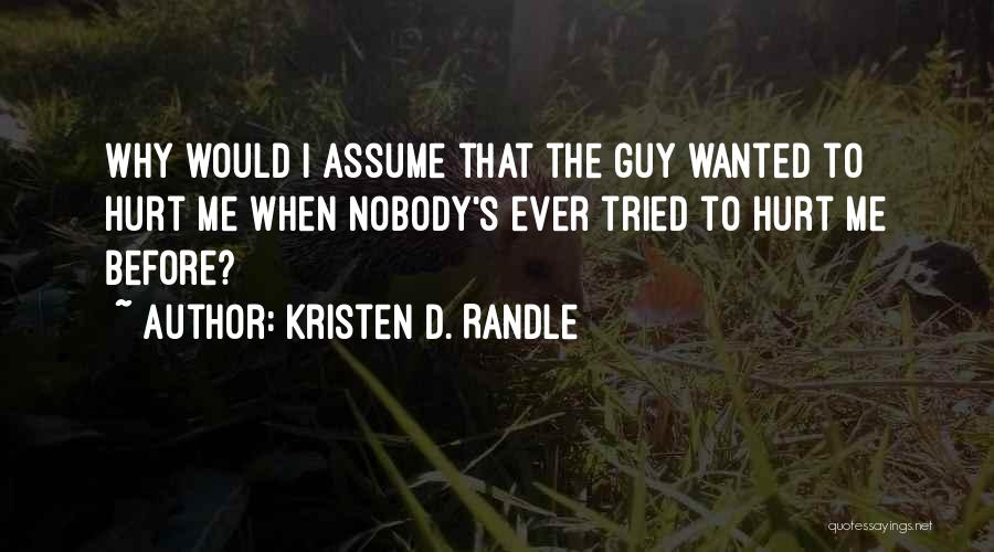 Kristen D. Randle Quotes: Why Would I Assume That The Guy Wanted To Hurt Me When Nobody's Ever Tried To Hurt Me Before?