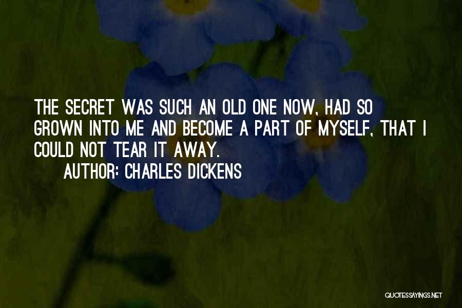 Charles Dickens Quotes: The Secret Was Such An Old One Now, Had So Grown Into Me And Become A Part Of Myself, That