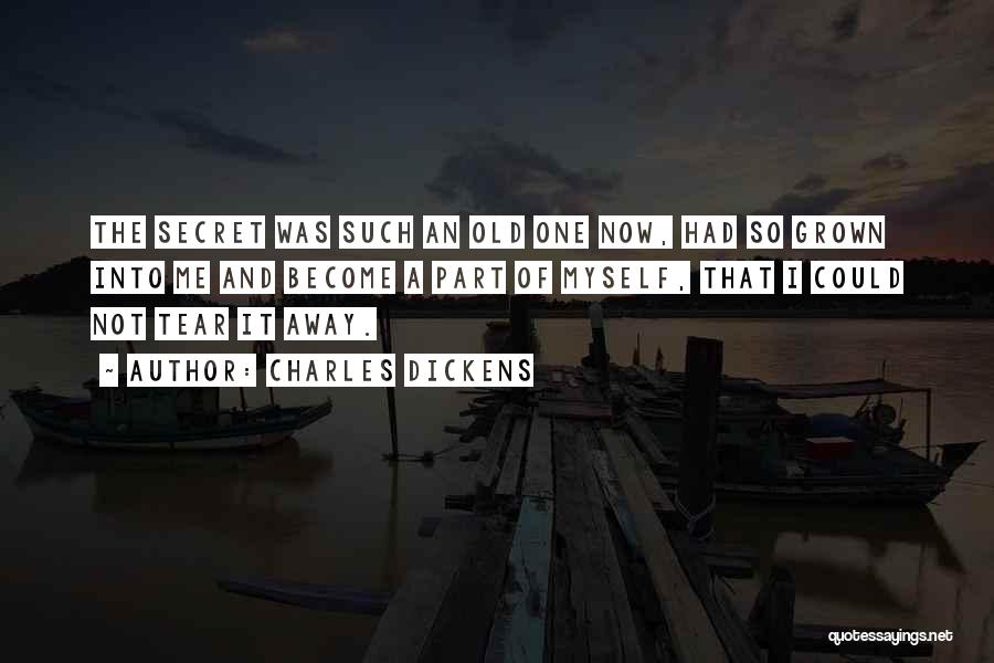 Charles Dickens Quotes: The Secret Was Such An Old One Now, Had So Grown Into Me And Become A Part Of Myself, That
