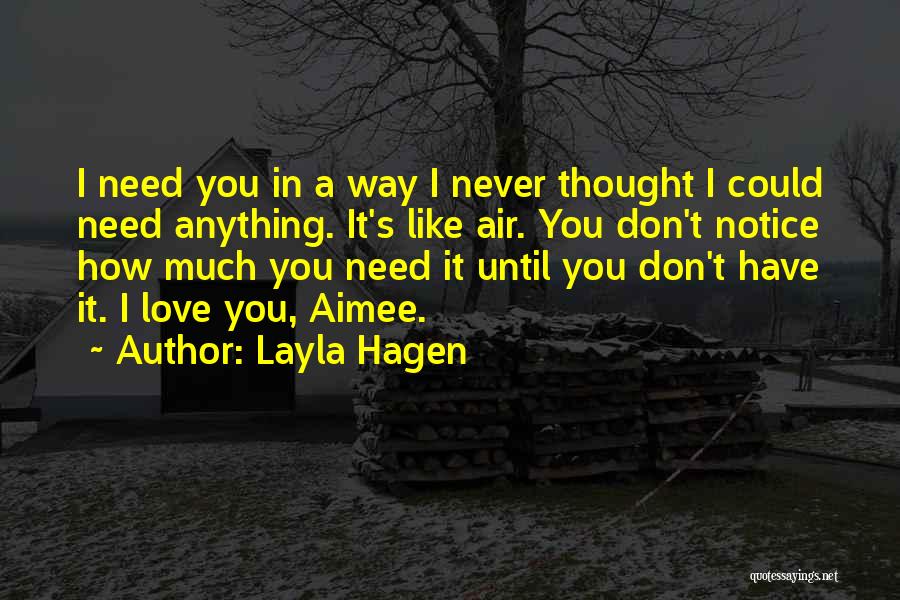 Layla Hagen Quotes: I Need You In A Way I Never Thought I Could Need Anything. It's Like Air. You Don't Notice How