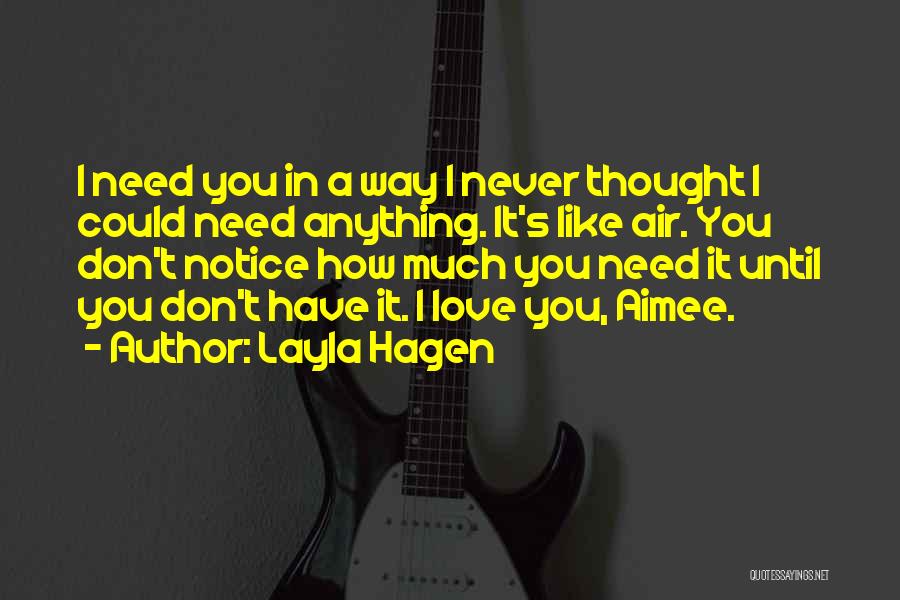 Layla Hagen Quotes: I Need You In A Way I Never Thought I Could Need Anything. It's Like Air. You Don't Notice How