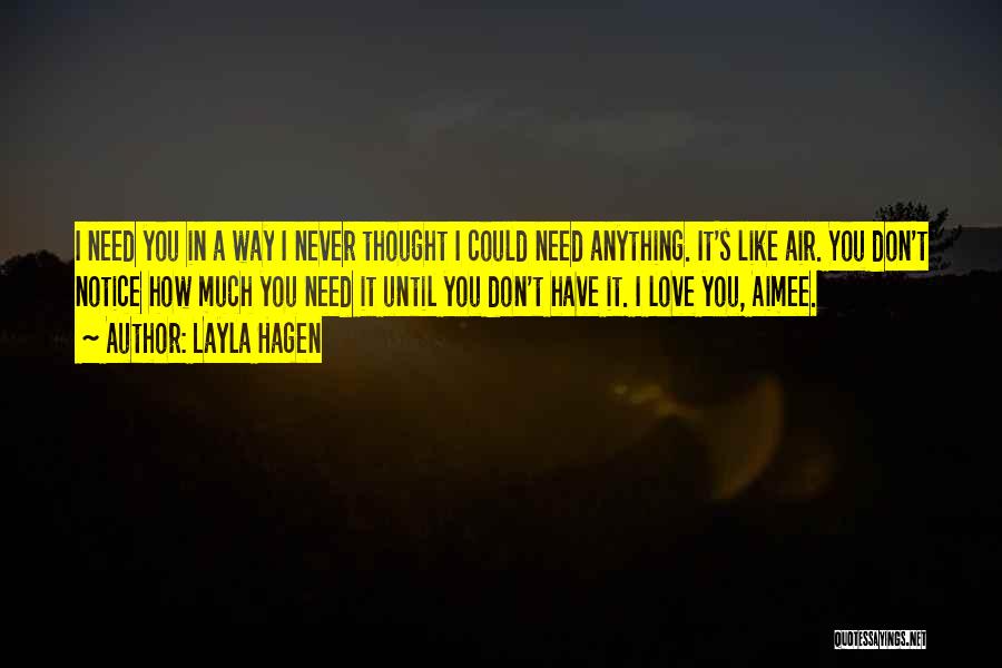 Layla Hagen Quotes: I Need You In A Way I Never Thought I Could Need Anything. It's Like Air. You Don't Notice How