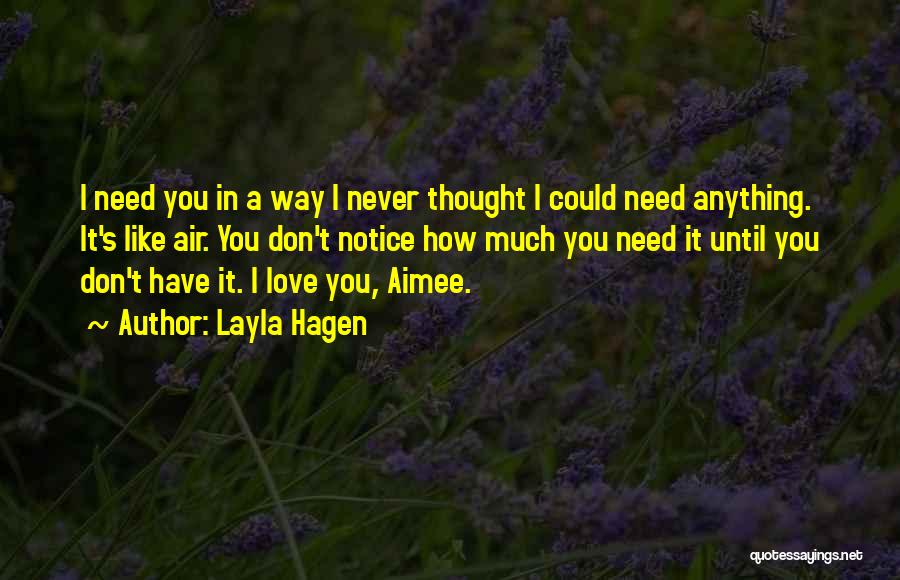 Layla Hagen Quotes: I Need You In A Way I Never Thought I Could Need Anything. It's Like Air. You Don't Notice How