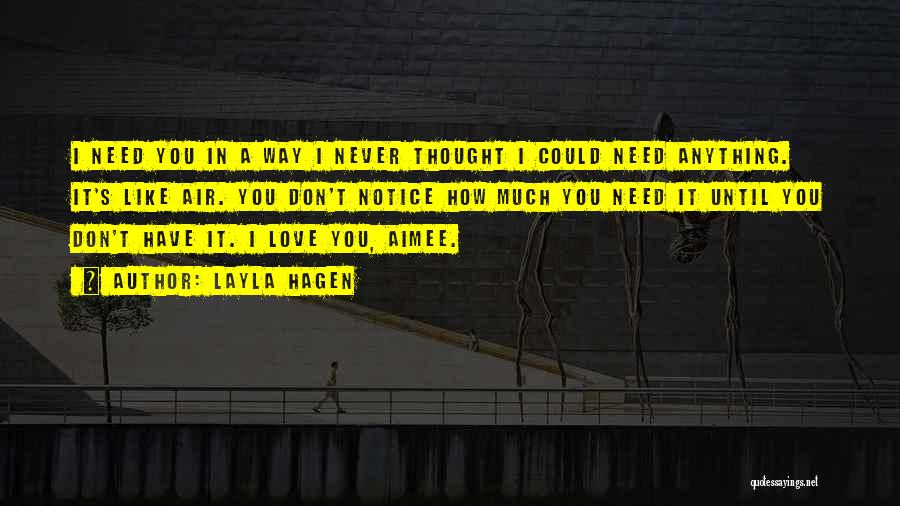 Layla Hagen Quotes: I Need You In A Way I Never Thought I Could Need Anything. It's Like Air. You Don't Notice How