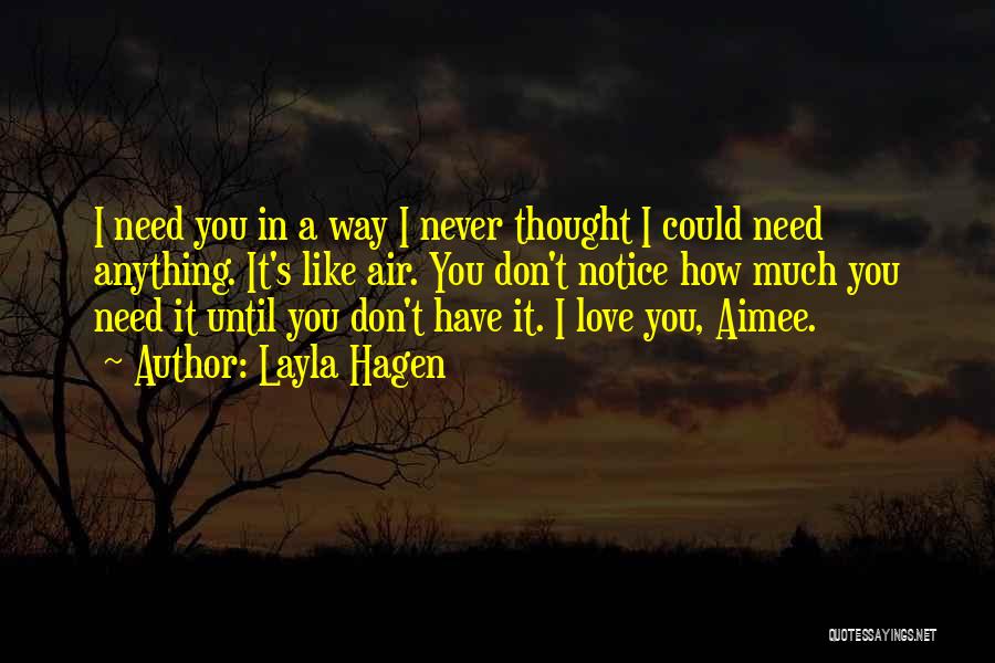 Layla Hagen Quotes: I Need You In A Way I Never Thought I Could Need Anything. It's Like Air. You Don't Notice How