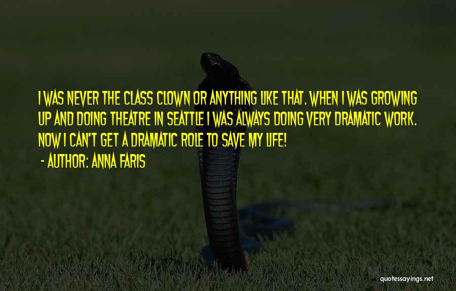 Anna Faris Quotes: I Was Never The Class Clown Or Anything Like That. When I Was Growing Up And Doing Theatre In Seattle