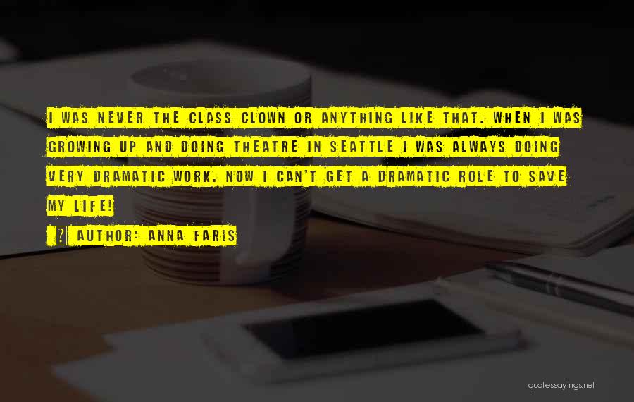 Anna Faris Quotes: I Was Never The Class Clown Or Anything Like That. When I Was Growing Up And Doing Theatre In Seattle