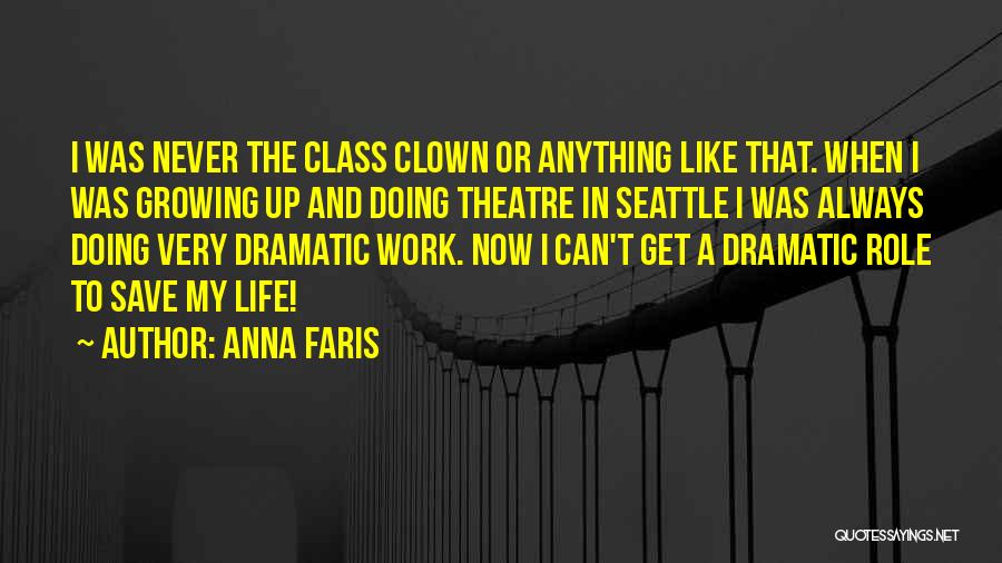 Anna Faris Quotes: I Was Never The Class Clown Or Anything Like That. When I Was Growing Up And Doing Theatre In Seattle