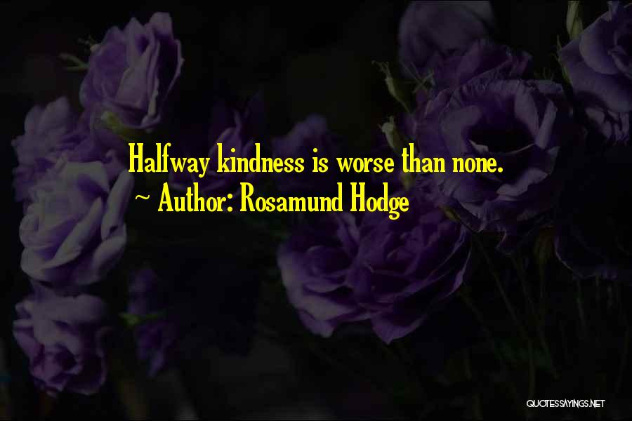 Rosamund Hodge Quotes: Halfway Kindness Is Worse Than None.