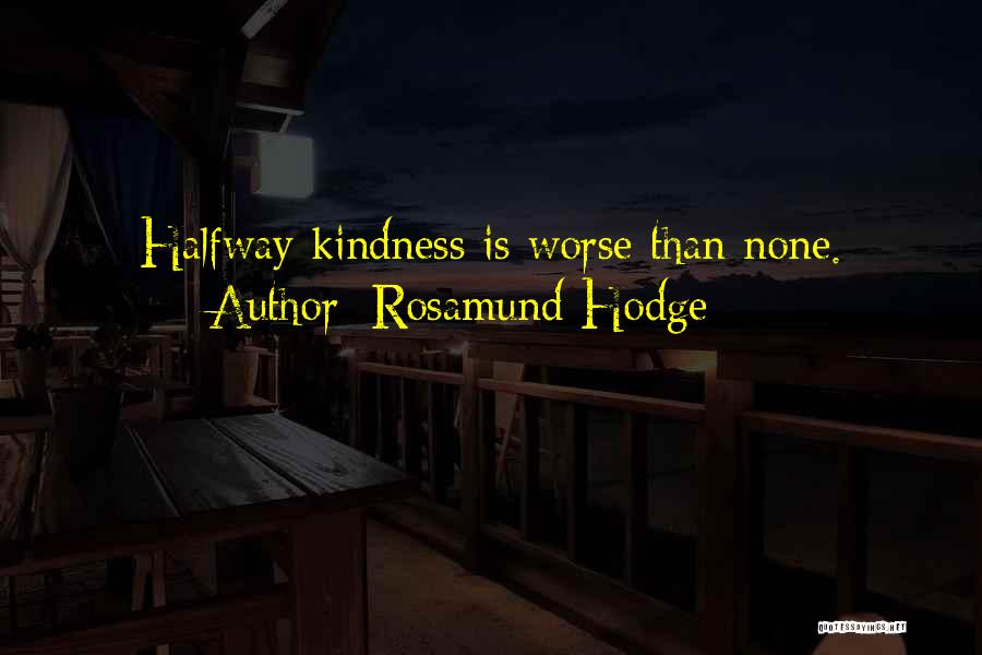 Rosamund Hodge Quotes: Halfway Kindness Is Worse Than None.