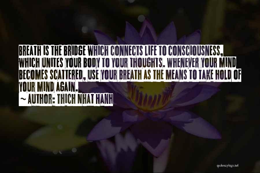 Thich Nhat Hanh Quotes: Breath Is The Bridge Which Connects Life To Consciousness, Which Unites Your Body To Your Thoughts. Whenever Your Mind Becomes