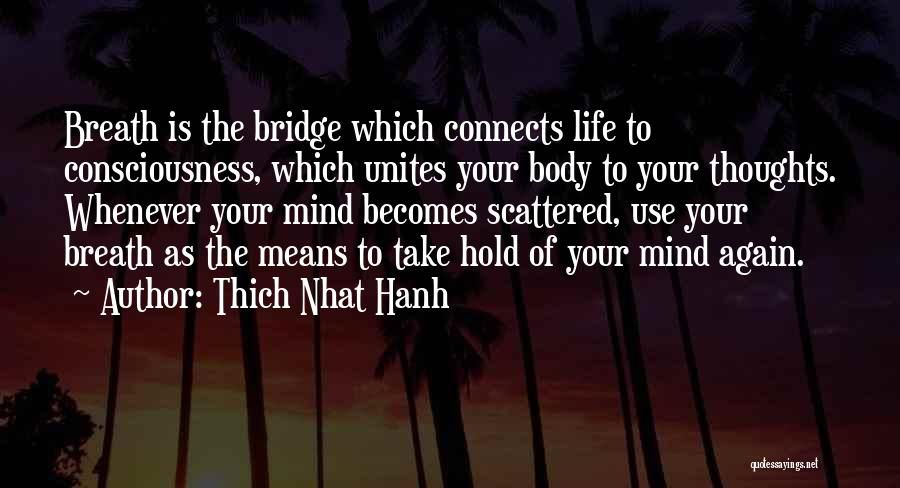 Thich Nhat Hanh Quotes: Breath Is The Bridge Which Connects Life To Consciousness, Which Unites Your Body To Your Thoughts. Whenever Your Mind Becomes