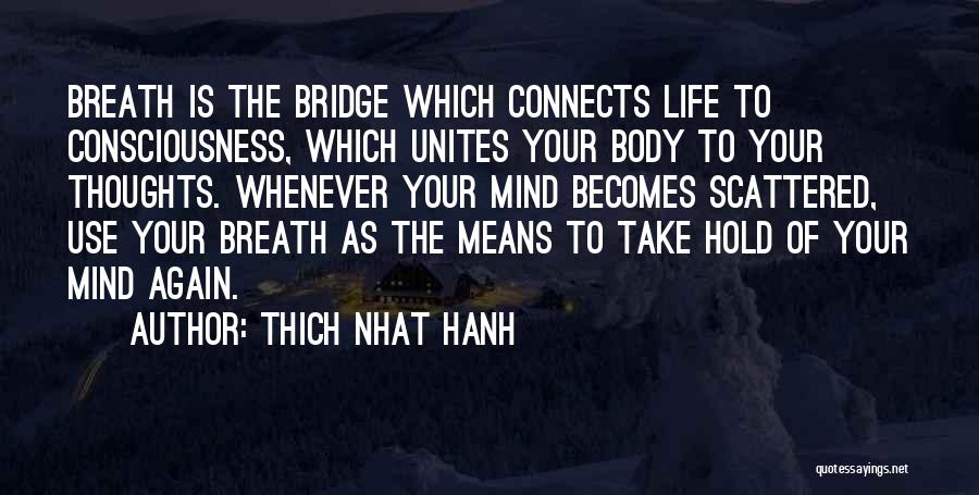 Thich Nhat Hanh Quotes: Breath Is The Bridge Which Connects Life To Consciousness, Which Unites Your Body To Your Thoughts. Whenever Your Mind Becomes