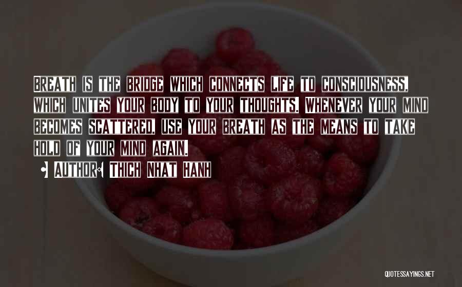 Thich Nhat Hanh Quotes: Breath Is The Bridge Which Connects Life To Consciousness, Which Unites Your Body To Your Thoughts. Whenever Your Mind Becomes
