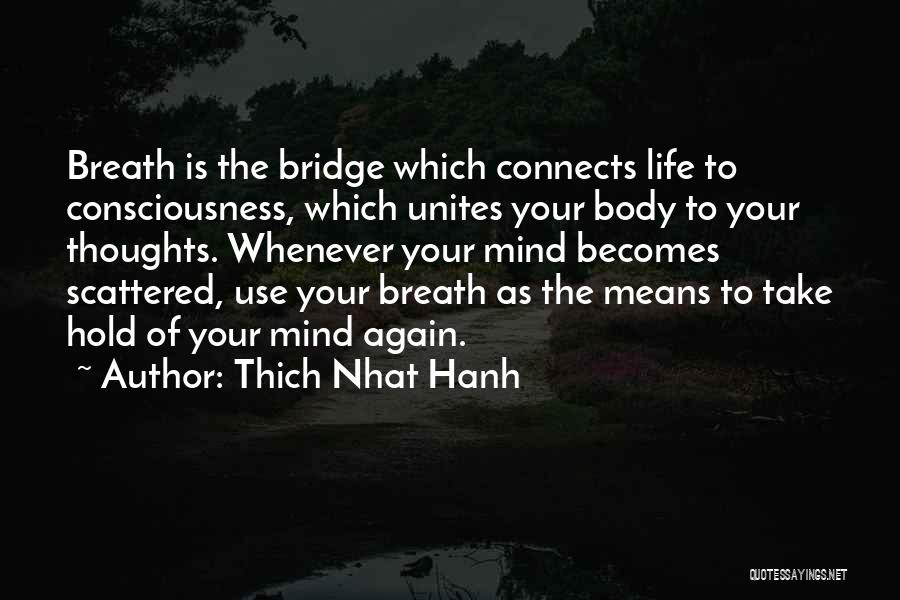 Thich Nhat Hanh Quotes: Breath Is The Bridge Which Connects Life To Consciousness, Which Unites Your Body To Your Thoughts. Whenever Your Mind Becomes