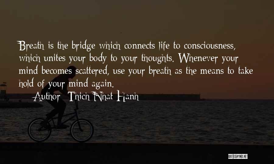 Thich Nhat Hanh Quotes: Breath Is The Bridge Which Connects Life To Consciousness, Which Unites Your Body To Your Thoughts. Whenever Your Mind Becomes