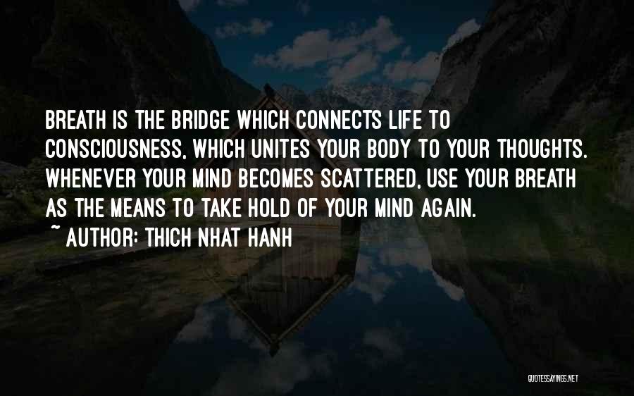 Thich Nhat Hanh Quotes: Breath Is The Bridge Which Connects Life To Consciousness, Which Unites Your Body To Your Thoughts. Whenever Your Mind Becomes