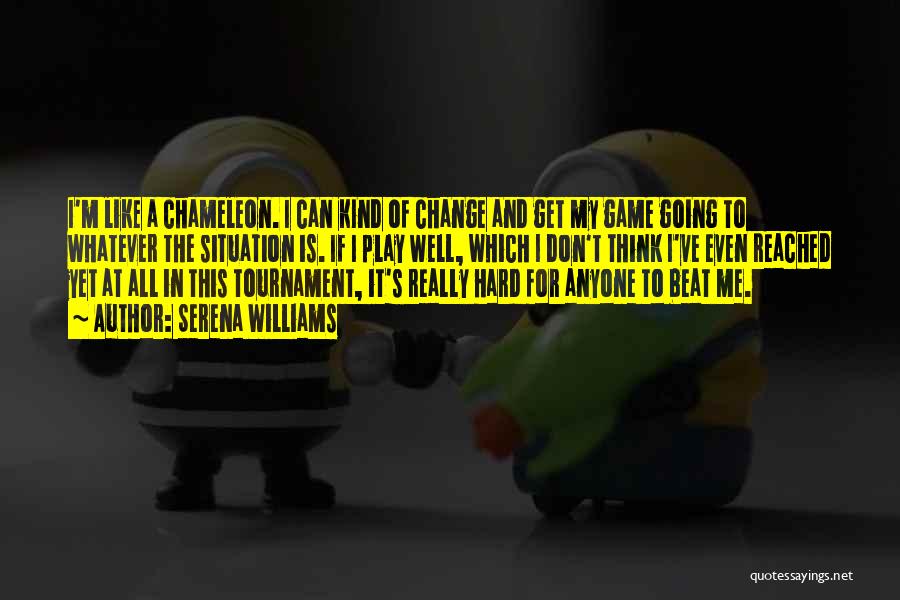 Serena Williams Quotes: I'm Like A Chameleon. I Can Kind Of Change And Get My Game Going To Whatever The Situation Is. If