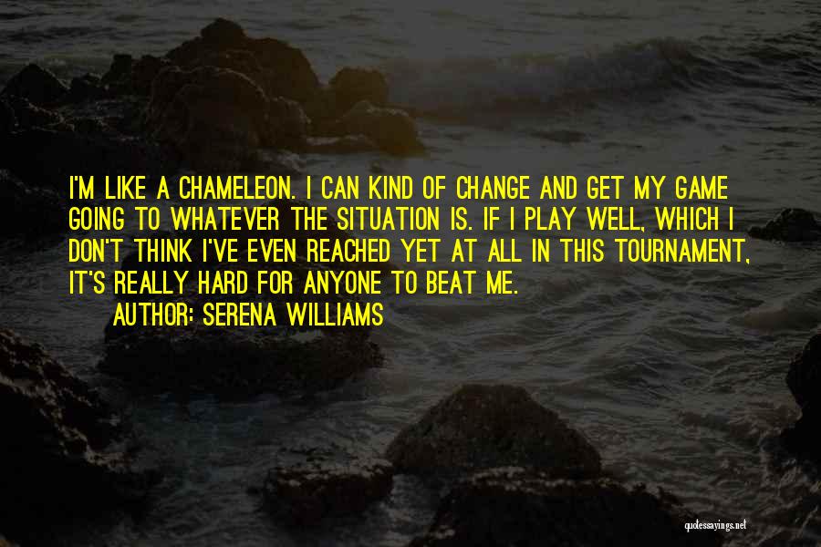 Serena Williams Quotes: I'm Like A Chameleon. I Can Kind Of Change And Get My Game Going To Whatever The Situation Is. If