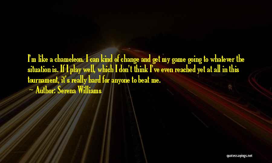 Serena Williams Quotes: I'm Like A Chameleon. I Can Kind Of Change And Get My Game Going To Whatever The Situation Is. If