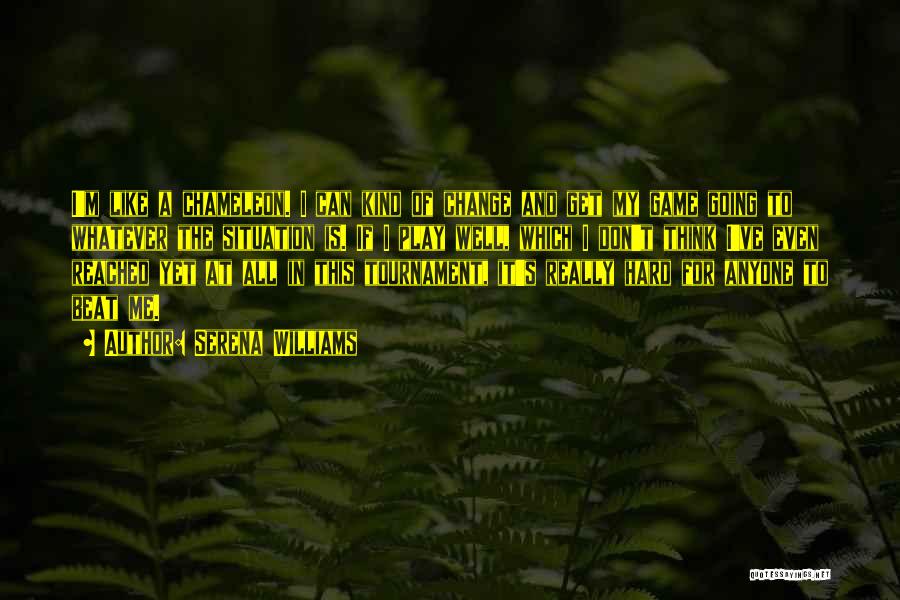 Serena Williams Quotes: I'm Like A Chameleon. I Can Kind Of Change And Get My Game Going To Whatever The Situation Is. If