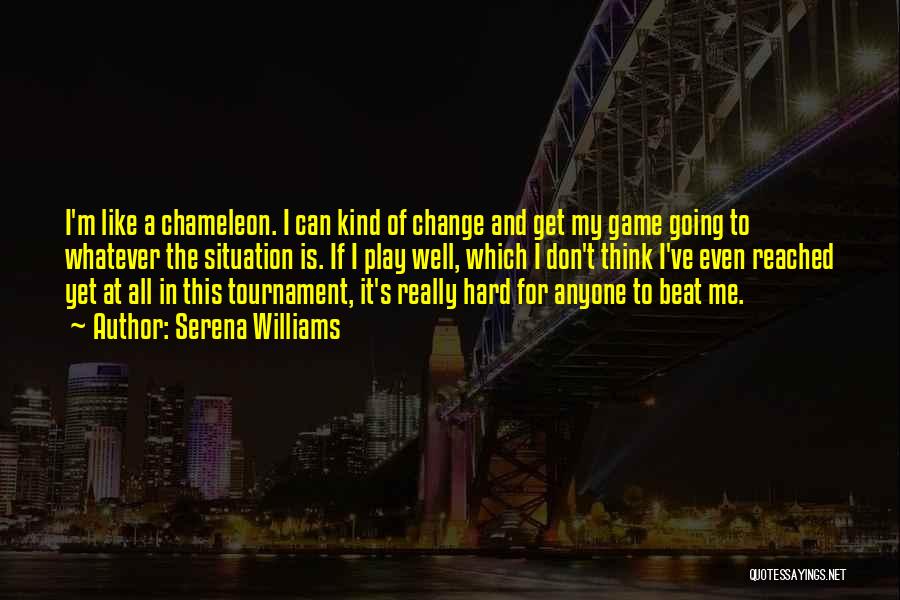 Serena Williams Quotes: I'm Like A Chameleon. I Can Kind Of Change And Get My Game Going To Whatever The Situation Is. If