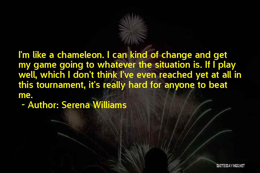 Serena Williams Quotes: I'm Like A Chameleon. I Can Kind Of Change And Get My Game Going To Whatever The Situation Is. If