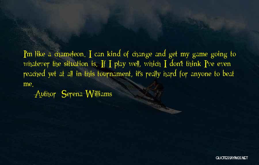 Serena Williams Quotes: I'm Like A Chameleon. I Can Kind Of Change And Get My Game Going To Whatever The Situation Is. If