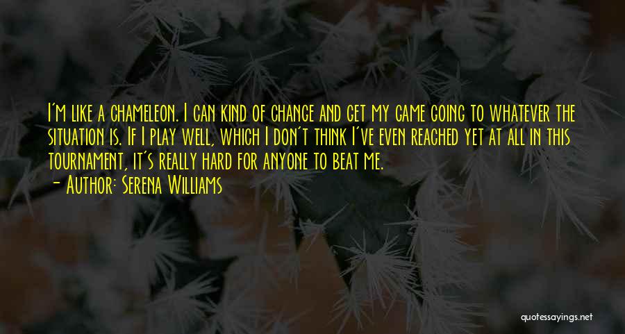 Serena Williams Quotes: I'm Like A Chameleon. I Can Kind Of Change And Get My Game Going To Whatever The Situation Is. If